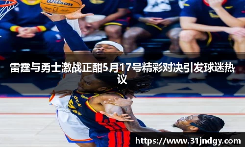 雷霆与勇士激战正酣5月17号精彩对决引发球迷热议