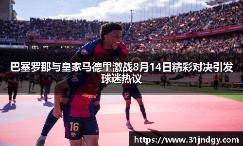 巴塞罗那与皇家马德里激战8月14日精彩对决引发球迷热议